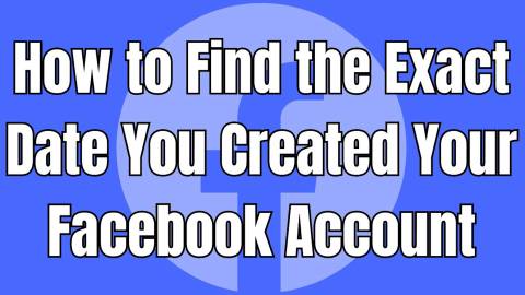 How to Find the Exact Date You Created Your Facebook Account